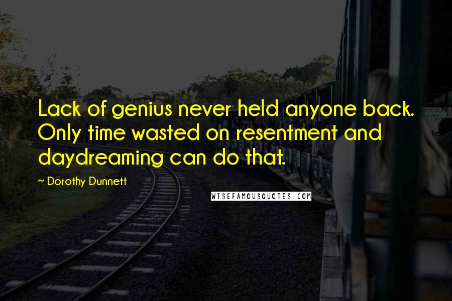 Dorothy Dunnett Quotes: Lack of genius never held anyone back. Only time wasted on resentment and daydreaming can do that.