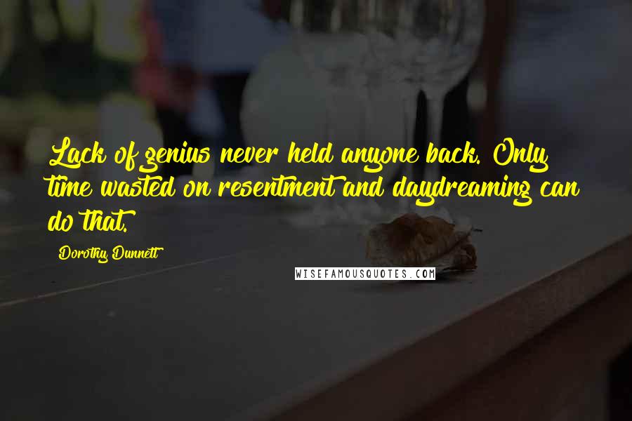 Dorothy Dunnett Quotes: Lack of genius never held anyone back. Only time wasted on resentment and daydreaming can do that.