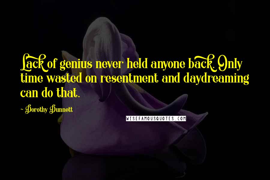 Dorothy Dunnett Quotes: Lack of genius never held anyone back. Only time wasted on resentment and daydreaming can do that.