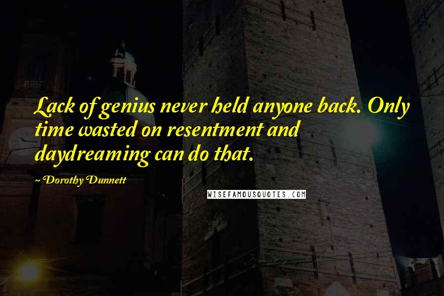 Dorothy Dunnett Quotes: Lack of genius never held anyone back. Only time wasted on resentment and daydreaming can do that.