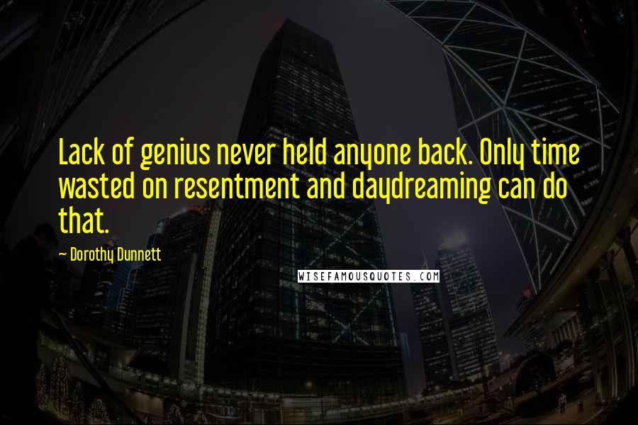 Dorothy Dunnett Quotes: Lack of genius never held anyone back. Only time wasted on resentment and daydreaming can do that.