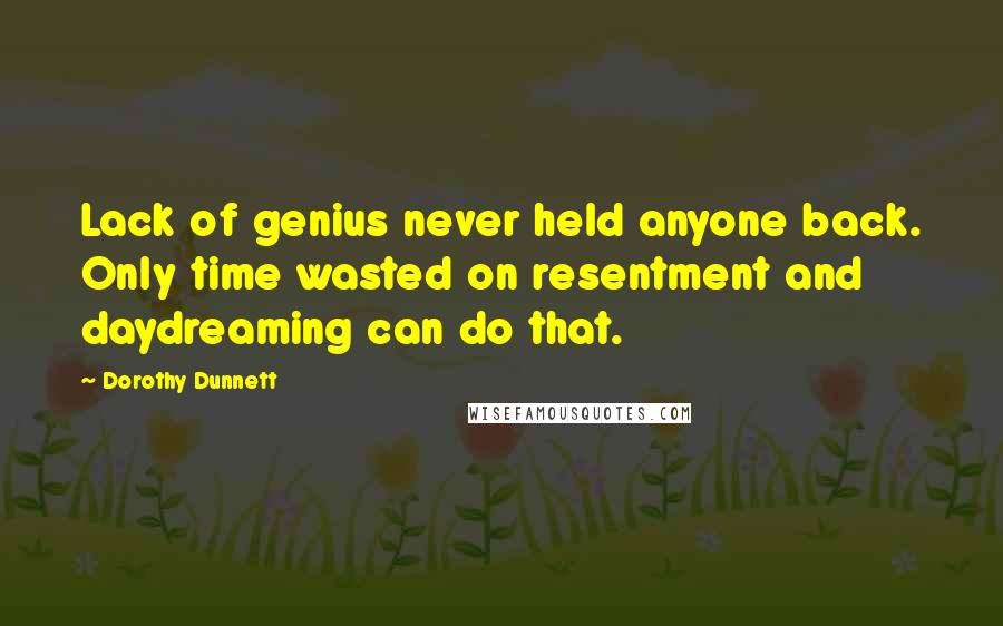 Dorothy Dunnett Quotes: Lack of genius never held anyone back. Only time wasted on resentment and daydreaming can do that.