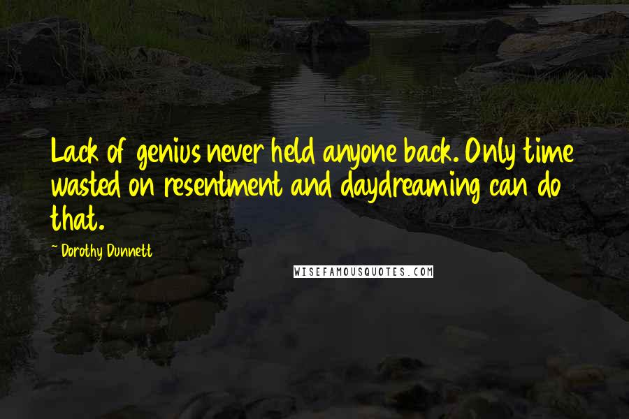 Dorothy Dunnett Quotes: Lack of genius never held anyone back. Only time wasted on resentment and daydreaming can do that.