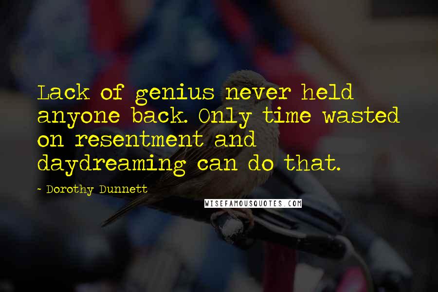 Dorothy Dunnett Quotes: Lack of genius never held anyone back. Only time wasted on resentment and daydreaming can do that.