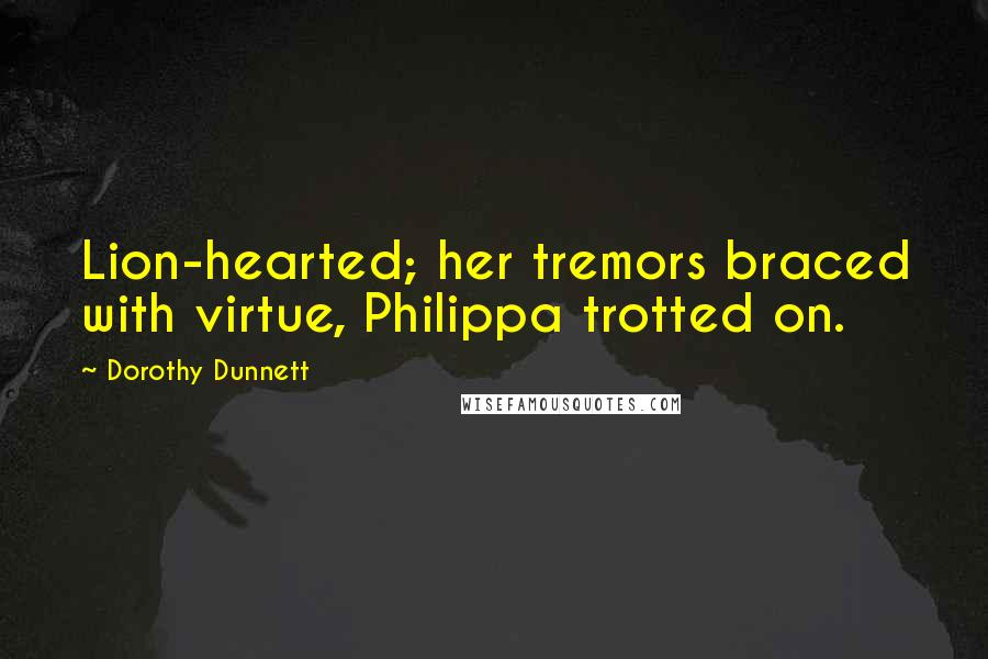 Dorothy Dunnett Quotes: Lion-hearted; her tremors braced with virtue, Philippa trotted on.