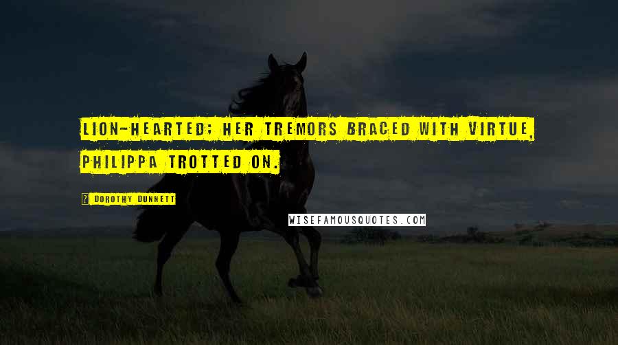 Dorothy Dunnett Quotes: Lion-hearted; her tremors braced with virtue, Philippa trotted on.