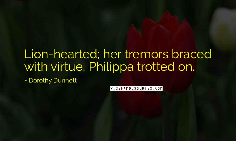 Dorothy Dunnett Quotes: Lion-hearted; her tremors braced with virtue, Philippa trotted on.