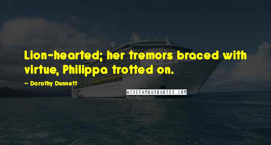 Dorothy Dunnett Quotes: Lion-hearted; her tremors braced with virtue, Philippa trotted on.