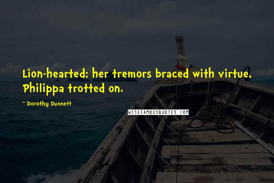 Dorothy Dunnett Quotes: Lion-hearted; her tremors braced with virtue, Philippa trotted on.