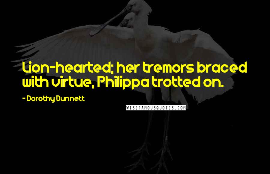 Dorothy Dunnett Quotes: Lion-hearted; her tremors braced with virtue, Philippa trotted on.