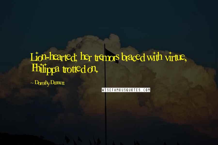 Dorothy Dunnett Quotes: Lion-hearted; her tremors braced with virtue, Philippa trotted on.