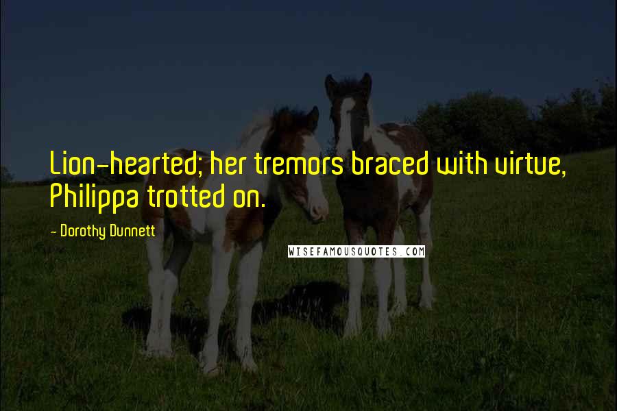 Dorothy Dunnett Quotes: Lion-hearted; her tremors braced with virtue, Philippa trotted on.