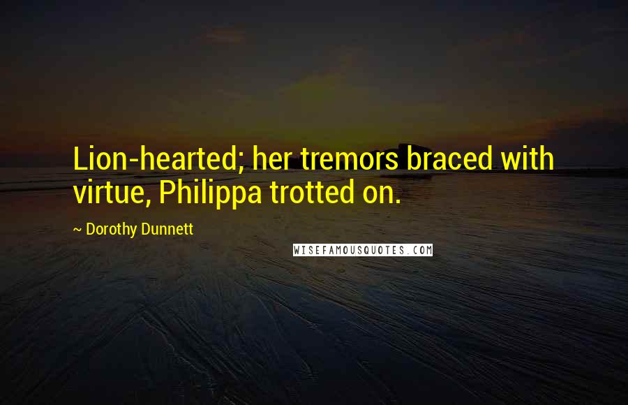 Dorothy Dunnett Quotes: Lion-hearted; her tremors braced with virtue, Philippa trotted on.