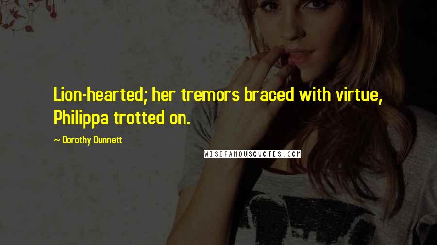 Dorothy Dunnett Quotes: Lion-hearted; her tremors braced with virtue, Philippa trotted on.