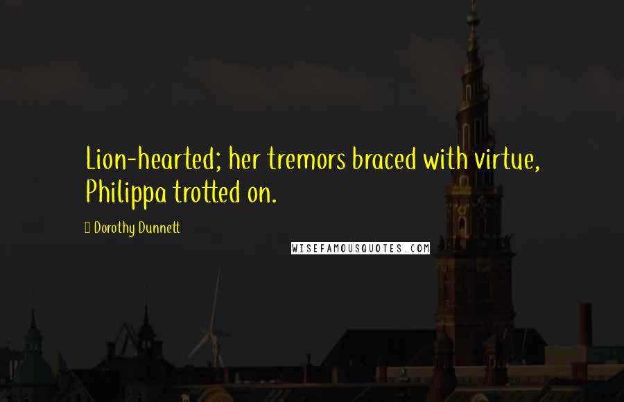 Dorothy Dunnett Quotes: Lion-hearted; her tremors braced with virtue, Philippa trotted on.