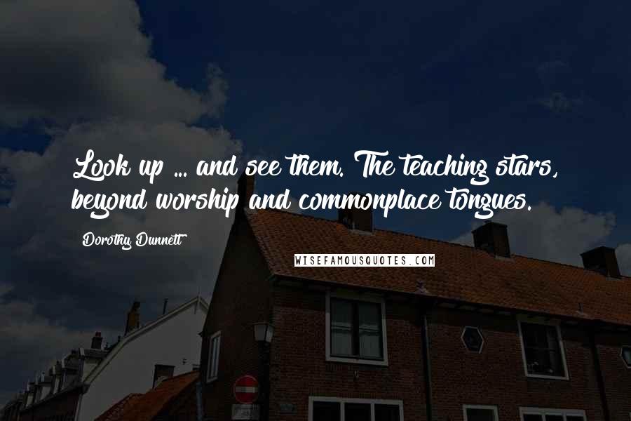 Dorothy Dunnett Quotes: Look up ... and see them. The teaching stars, beyond worship and commonplace tongues.