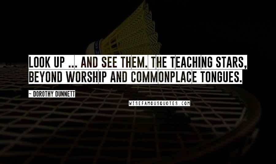 Dorothy Dunnett Quotes: Look up ... and see them. The teaching stars, beyond worship and commonplace tongues.