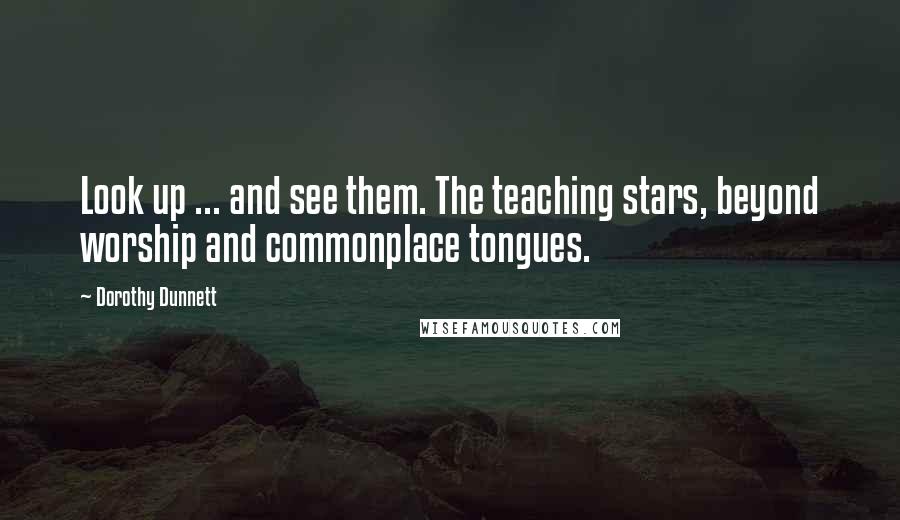 Dorothy Dunnett Quotes: Look up ... and see them. The teaching stars, beyond worship and commonplace tongues.