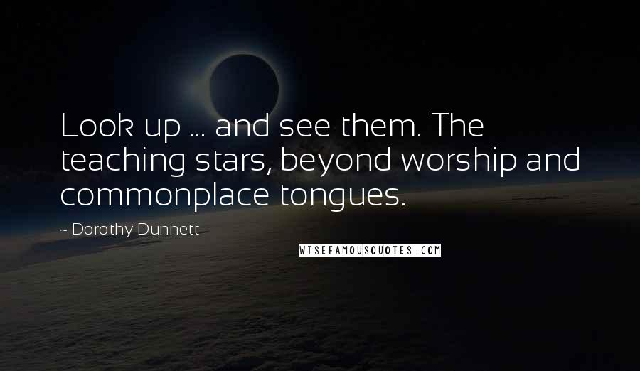 Dorothy Dunnett Quotes: Look up ... and see them. The teaching stars, beyond worship and commonplace tongues.
