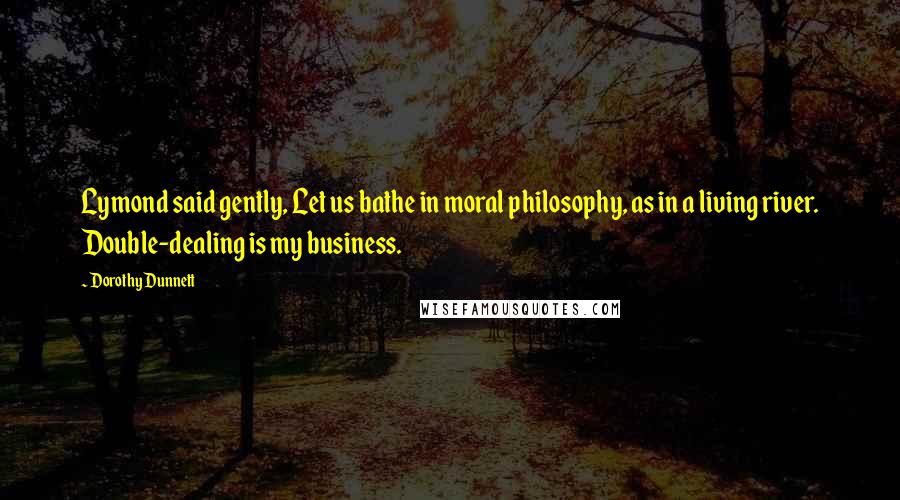 Dorothy Dunnett Quotes: Lymond said gently, Let us bathe in moral philosophy, as in a living river. Double-dealing is my business.