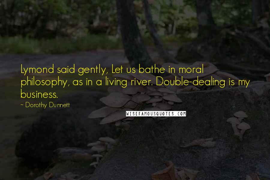 Dorothy Dunnett Quotes: Lymond said gently, Let us bathe in moral philosophy, as in a living river. Double-dealing is my business.