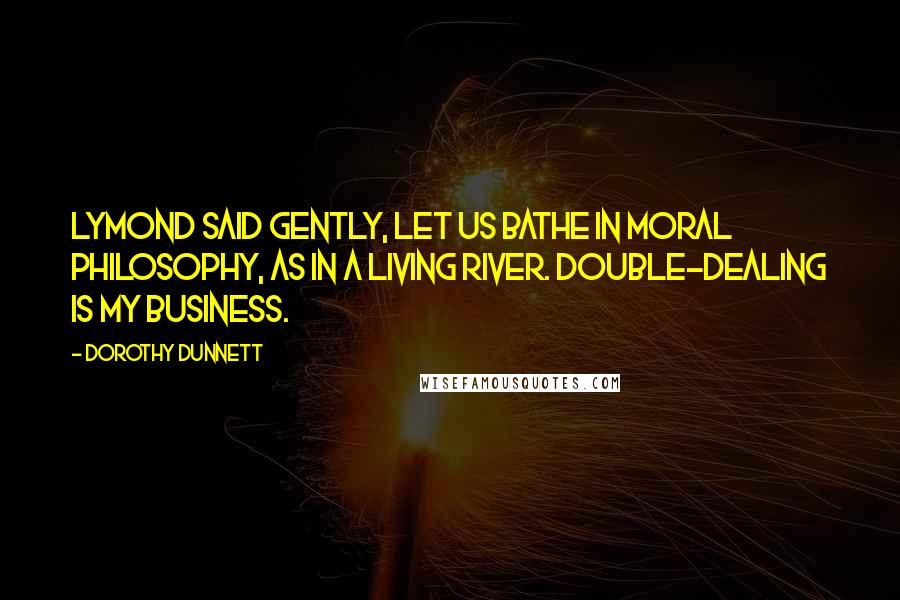 Dorothy Dunnett Quotes: Lymond said gently, Let us bathe in moral philosophy, as in a living river. Double-dealing is my business.