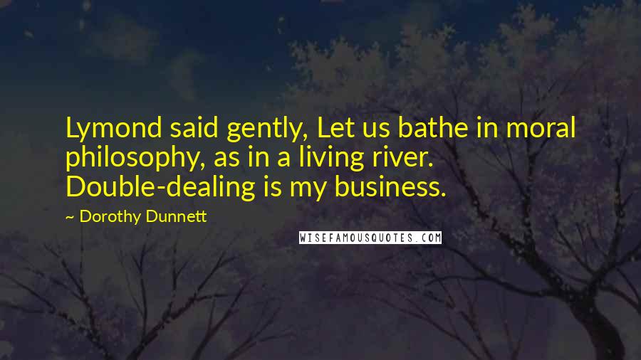 Dorothy Dunnett Quotes: Lymond said gently, Let us bathe in moral philosophy, as in a living river. Double-dealing is my business.