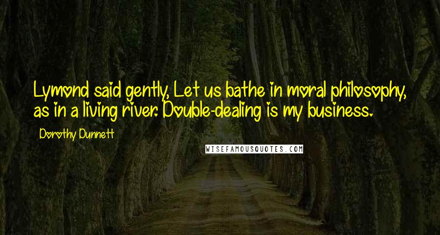 Dorothy Dunnett Quotes: Lymond said gently, Let us bathe in moral philosophy, as in a living river. Double-dealing is my business.