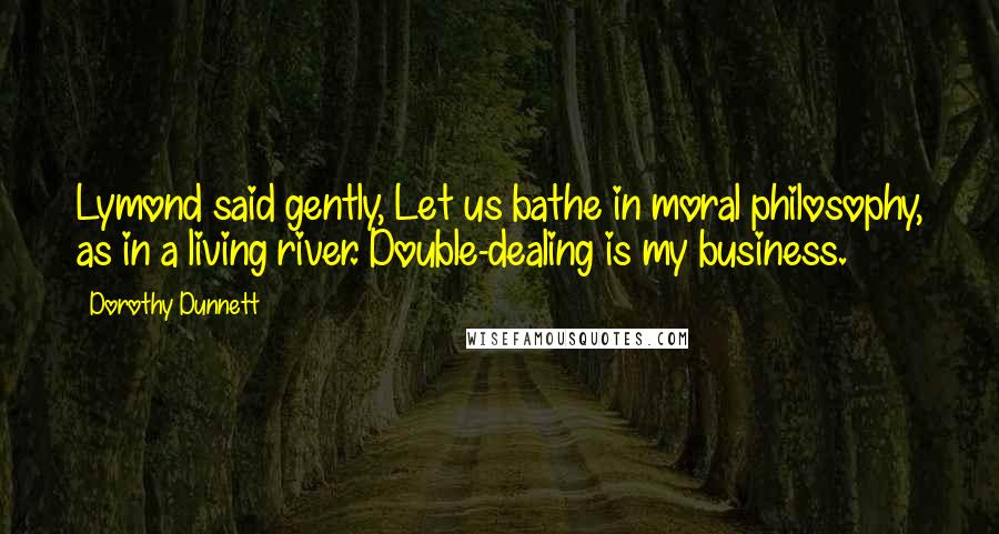 Dorothy Dunnett Quotes: Lymond said gently, Let us bathe in moral philosophy, as in a living river. Double-dealing is my business.