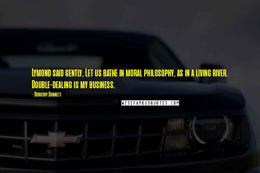 Dorothy Dunnett Quotes: Lymond said gently, Let us bathe in moral philosophy, as in a living river. Double-dealing is my business.