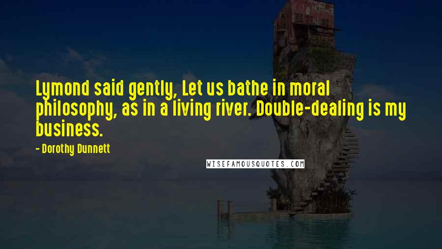 Dorothy Dunnett Quotes: Lymond said gently, Let us bathe in moral philosophy, as in a living river. Double-dealing is my business.