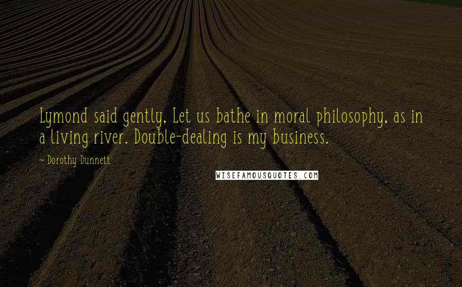 Dorothy Dunnett Quotes: Lymond said gently, Let us bathe in moral philosophy, as in a living river. Double-dealing is my business.