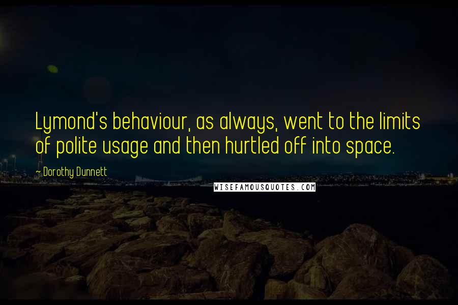 Dorothy Dunnett Quotes: Lymond's behaviour, as always, went to the limits of polite usage and then hurtled off into space.