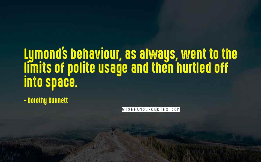 Dorothy Dunnett Quotes: Lymond's behaviour, as always, went to the limits of polite usage and then hurtled off into space.