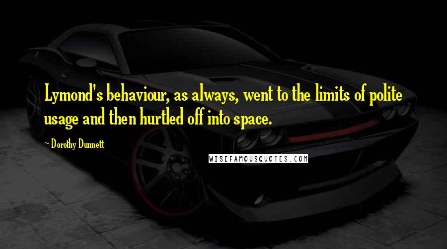 Dorothy Dunnett Quotes: Lymond's behaviour, as always, went to the limits of polite usage and then hurtled off into space.