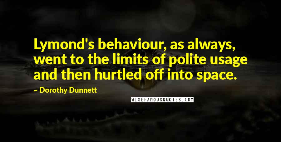 Dorothy Dunnett Quotes: Lymond's behaviour, as always, went to the limits of polite usage and then hurtled off into space.