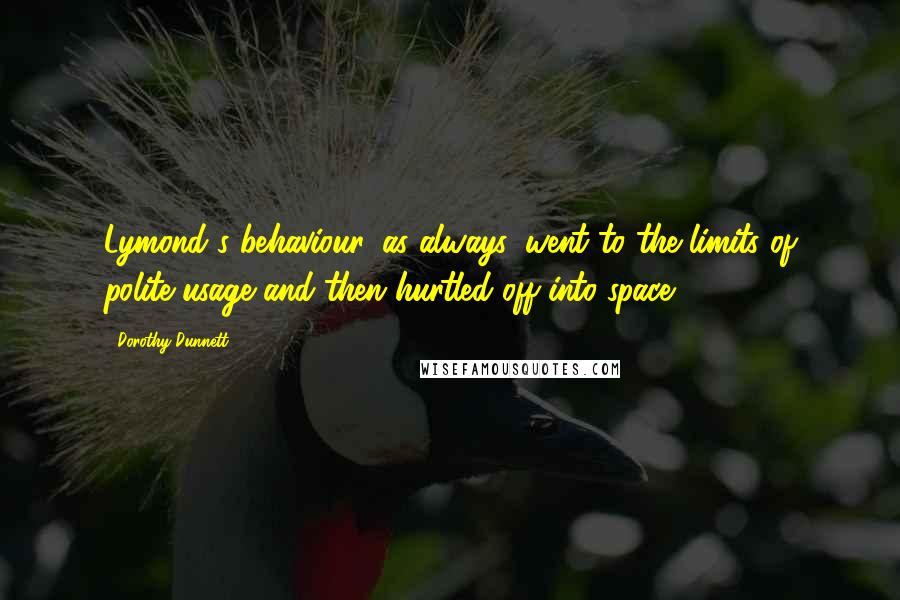 Dorothy Dunnett Quotes: Lymond's behaviour, as always, went to the limits of polite usage and then hurtled off into space.