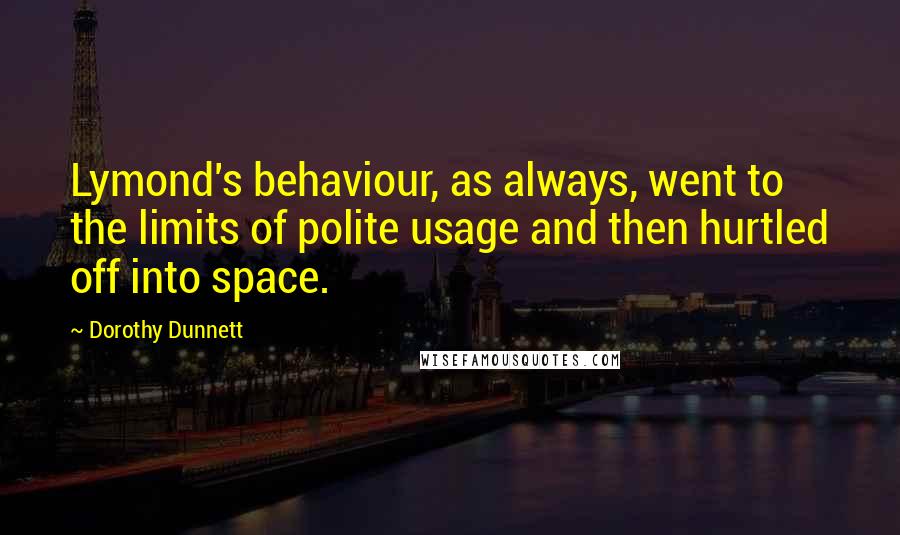 Dorothy Dunnett Quotes: Lymond's behaviour, as always, went to the limits of polite usage and then hurtled off into space.