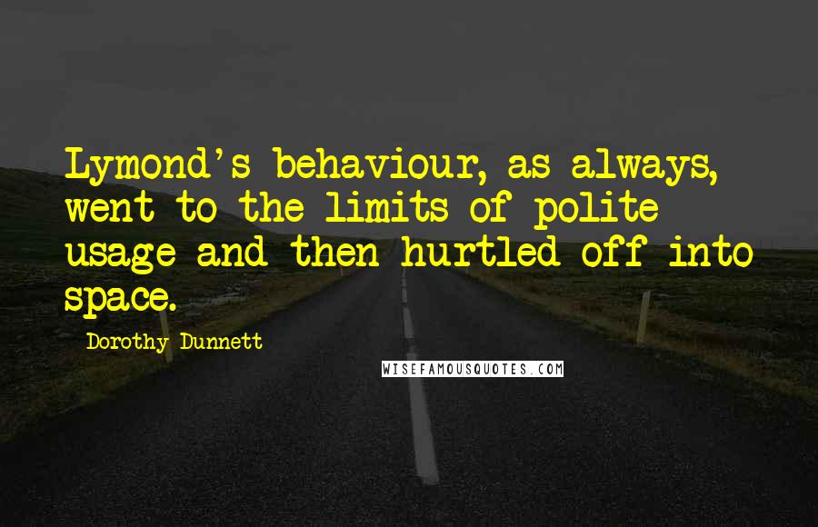 Dorothy Dunnett Quotes: Lymond's behaviour, as always, went to the limits of polite usage and then hurtled off into space.