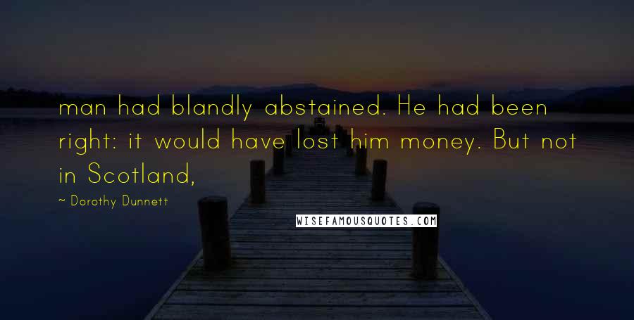 Dorothy Dunnett Quotes: man had blandly abstained. He had been right: it would have lost him money. But not in Scotland,