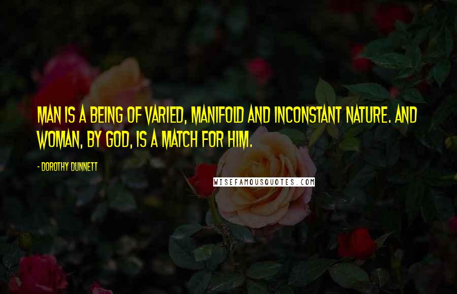 Dorothy Dunnett Quotes: Man is a being of varied, manifold and inconstant nature. And woman, by God, is a match for him.