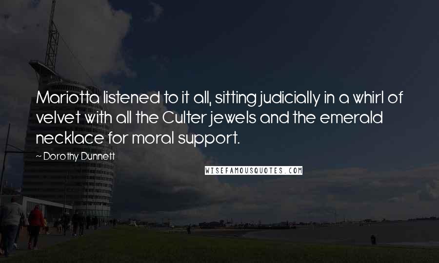 Dorothy Dunnett Quotes: Mariotta listened to it all, sitting judicially in a whirl of velvet with all the Culter jewels and the emerald necklace for moral support.