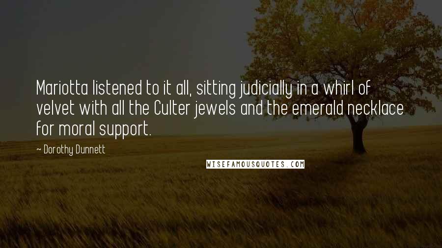 Dorothy Dunnett Quotes: Mariotta listened to it all, sitting judicially in a whirl of velvet with all the Culter jewels and the emerald necklace for moral support.