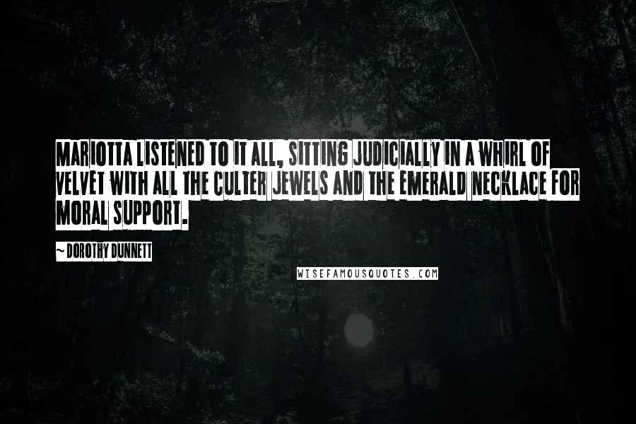 Dorothy Dunnett Quotes: Mariotta listened to it all, sitting judicially in a whirl of velvet with all the Culter jewels and the emerald necklace for moral support.