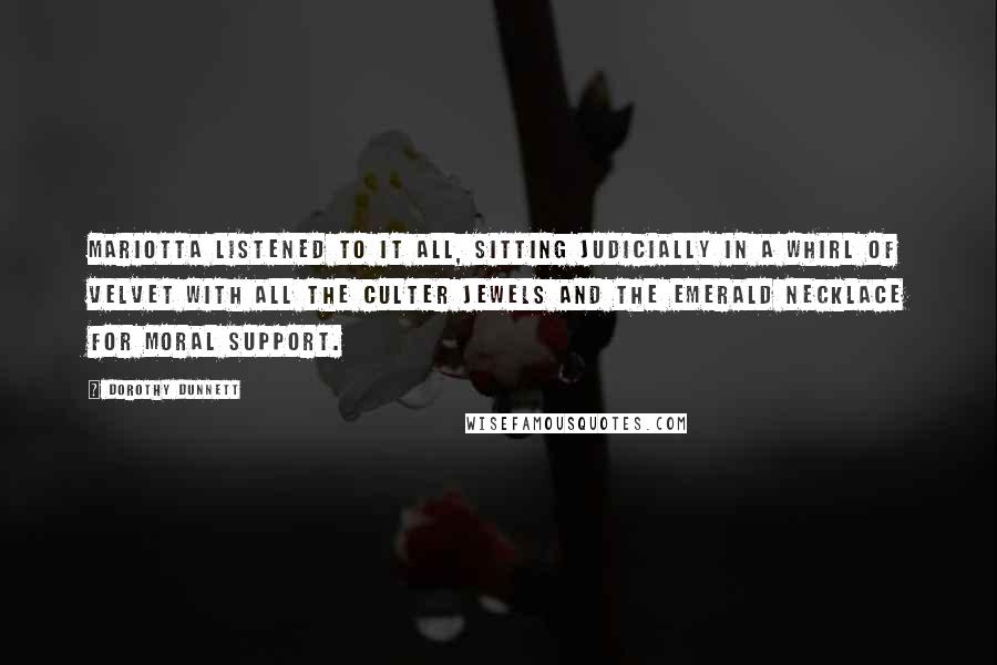 Dorothy Dunnett Quotes: Mariotta listened to it all, sitting judicially in a whirl of velvet with all the Culter jewels and the emerald necklace for moral support.