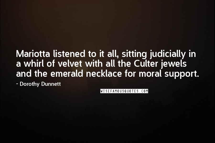 Dorothy Dunnett Quotes: Mariotta listened to it all, sitting judicially in a whirl of velvet with all the Culter jewels and the emerald necklace for moral support.