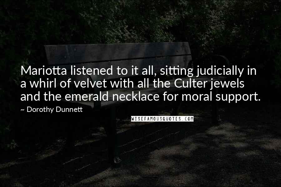 Dorothy Dunnett Quotes: Mariotta listened to it all, sitting judicially in a whirl of velvet with all the Culter jewels and the emerald necklace for moral support.