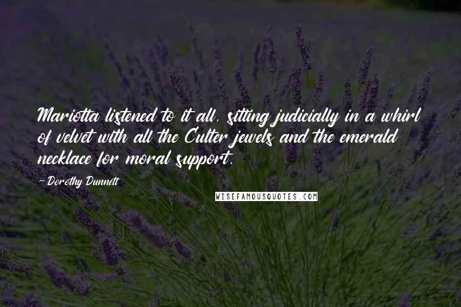 Dorothy Dunnett Quotes: Mariotta listened to it all, sitting judicially in a whirl of velvet with all the Culter jewels and the emerald necklace for moral support.