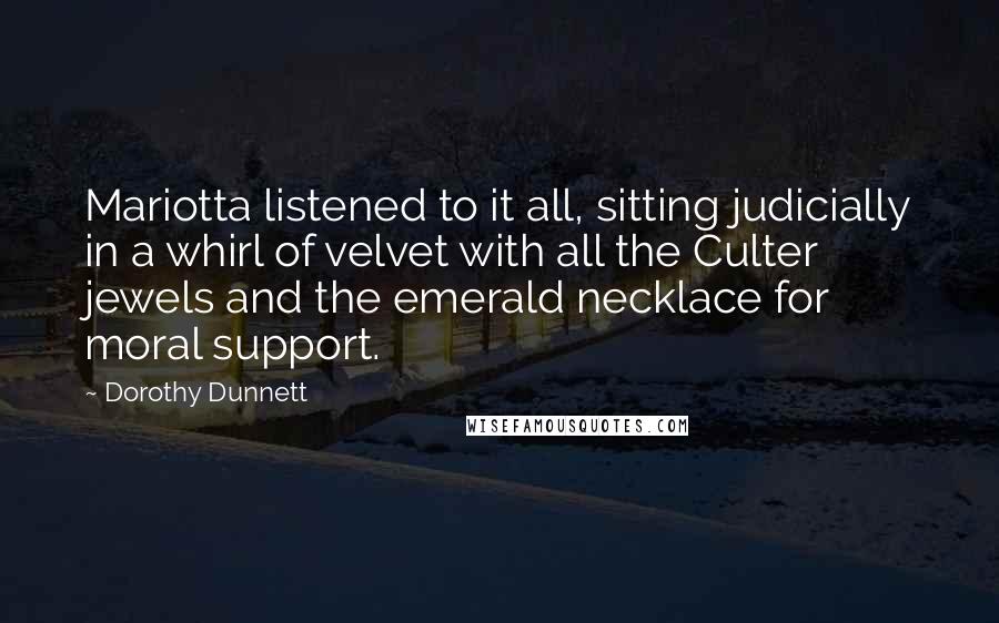 Dorothy Dunnett Quotes: Mariotta listened to it all, sitting judicially in a whirl of velvet with all the Culter jewels and the emerald necklace for moral support.