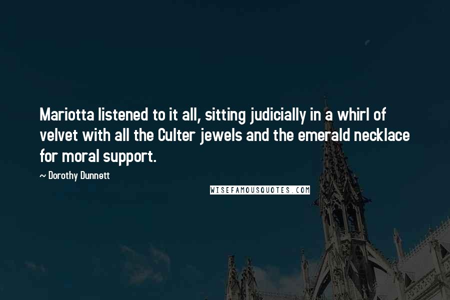 Dorothy Dunnett Quotes: Mariotta listened to it all, sitting judicially in a whirl of velvet with all the Culter jewels and the emerald necklace for moral support.